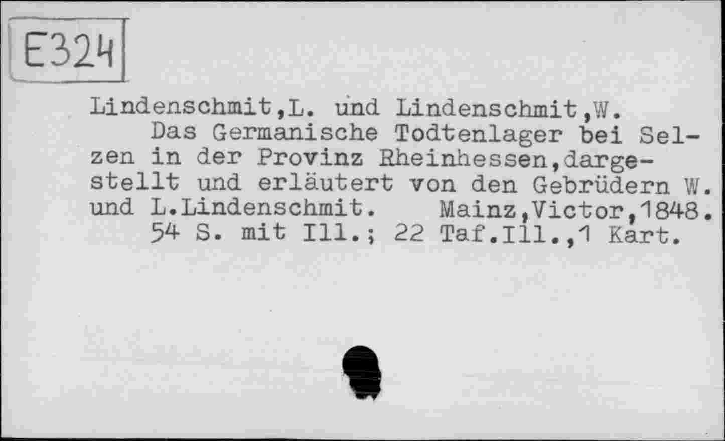 ﻿Е32Ч
Lindenschmit,L. und Lindenschmit,W.
Das Germanische Todtenlager bei Selzen in der Provinz Rheinhessen,dargestellt und erläutert von den Gebrüdern W. und L.Lindenschmit. Mainz.Victor,1848.
54 S. mit Ill.; 22 Taf.111.,1 Kart.